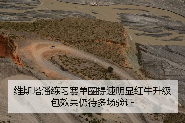 维斯塔潘练习赛单圈提速明显红牛升级包效果仍待多场验证