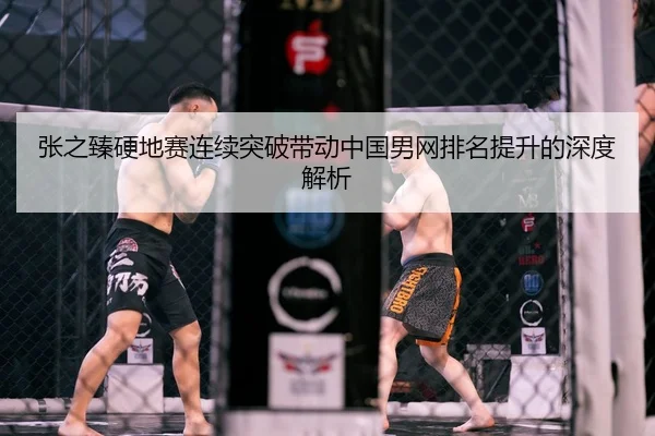 张之臻硬地赛连续突破带动中国男网排名提升的深度解析