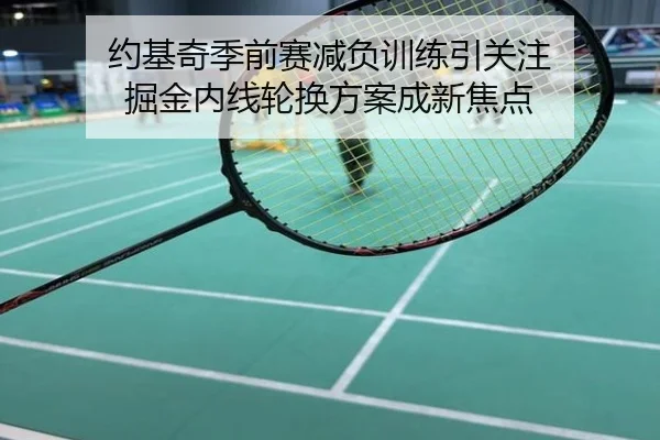 约基奇季前赛减负训练引关注 掘金内线轮换方案成新焦点
